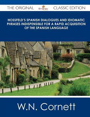Hossfeld's Spanish Dialogues and Idiomatic Phrases Indispensible for a Rapid Acquisition of the Spanish Language - The Original Classic Edition