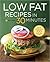 Low Fat Recipes in 30 Minutes: A Low Fat Cookbook with Over 100 Quick & Easy Recipes