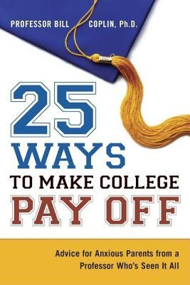25 Ways to Make College Pay Off: Advice for Anxious Parents from a Professor Whos Seen It All