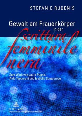Gewalt Am Frauenkorper in Der Scrittura Femminile Nera: Zum Werk Von Laura Pugno, Alda Teodorani Und Isabella Santacroce