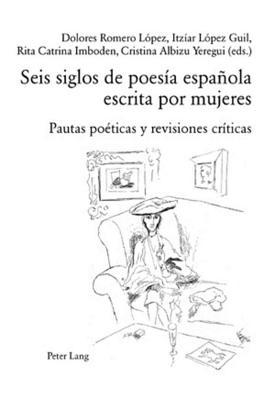 Seis Siglos de Poesia Espanola Escrita Por Mujeres: Pautas Poeticas y Revisiones Criticas
