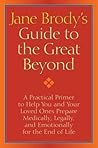 Jane Brody's Guide to the Great Beyond: A Practical Primer to Help You and Your Loved Ones Prepare Medically, Legally, and Emotionally for the End of