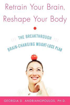 Retrain Your Brain, Reshape Your Body: The Breakthrough, Brain-Changing Weight-Loss Plan