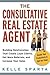 Consultative Real Estate Agent: Building Relationships That Create Loyal Clients, Get More Referrals and Increase Your Sales