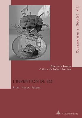 L Invention de Soi: Rilke, Kafka, Pessoa Avec Une Preface de Robert Brechon