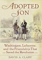 Adopted Son: Washington, Lafayette, and the Friendship That Saved the Revolution