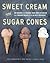 Sweet Cream and Sugar Cones: 90 Recipes for Making Your Own Ice Cream and Frozen Treats from Bi-Rite Creamery