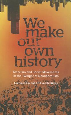 We Make Our Own History: Marxism and Social Movements in the Twilight of Neoliberalism (Paperback)