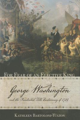For Fear of an Elective King: George Washington and the Presidential Title Controversy of 1789 (Hardcover)