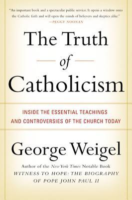 The Truth of Catholicism: Inside the Essential Teachings and Controversies of the Church Today – For Believers and Skeptics on the Moral Life and Human Happiness