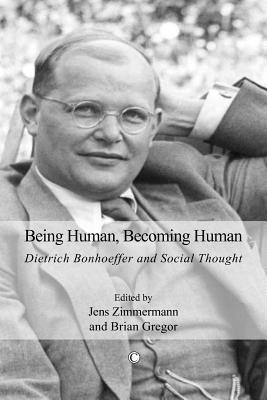 Being Human Becoming Human Dietrich Bonhoeffer And Social Thought By Jens Zimmerman