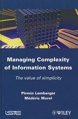 Managing Complexity of Information Systems: The Value of Simplicity (Iste Book 607)