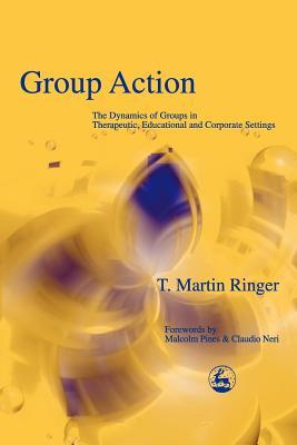 Group Action: The Dynamics of Groups in Therapeutic, Educational and Corporate Settings