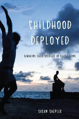 Childhood Deployed: Remaking Child Soldiers in Sierra Leone (Hardcover)