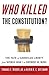 Who Killed the Constitution?: The Fate of American Liberty from World War I to George W. Bush