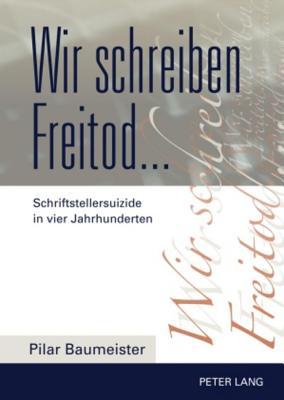 Wir Schreiben Freitod...: Schriftstellersuizide in Vier Jahrhunderten