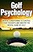 Golf Psychology: Mental Conditioning to Control Your Thoughts and Master the Mental Game of Golf