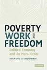 Poverty, Work, and Freedom: Political Economy and the Moral Order Poverty, Work, and Freedom: Political Economy and the Moral Order