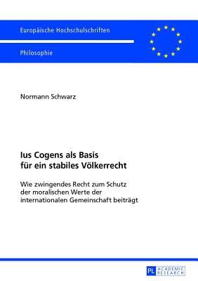Ius Cogens ALS Basis Fur Ein Stabiles Volkerrecht: Wie Zwingendes Recht Zum Schutz Der Moralischen Werte Der Internationalen Gemeinschaft Beitragt