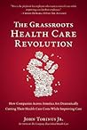 Grassroots Health Care Revolution: How Companies Across America Are Dramatically Cutting Their Health Care Costs While Improving Care