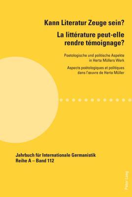 Kann Literatur Zeuge Sein? / La Litterature Peut-Elle Rendre Temoignage?: Poetologische Und Politische Aspekte in Herta Mullers Werk / Aspects Poetolo