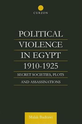 Political Violence in Egypt 1910-1925: Secret Societies, Plots and Assassinations