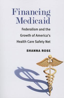 Financing Medicaid: Federalism and the Growth of America's Health Care Safety Net (ebook)
