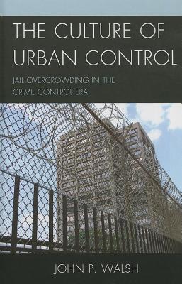 Culture of Urban Control: Jail Overcrowding in the Crime Control Era