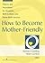 How to Become Mother-Friendly: Policies & Procedures for Hospitals, Birth Centers, and Home Birth Services