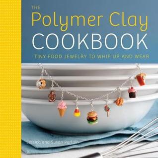 Polymer Clay Cookbook: Tiny Food Jewelry to Whip Up and Wear