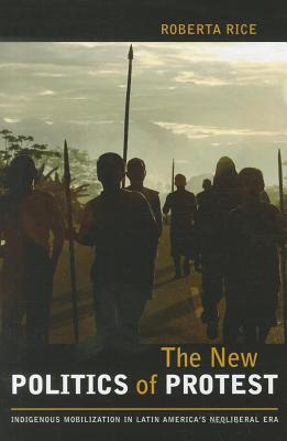 New Politics of Protest, The: Indigenous Mobilization in Latin America's Neoliberal Era