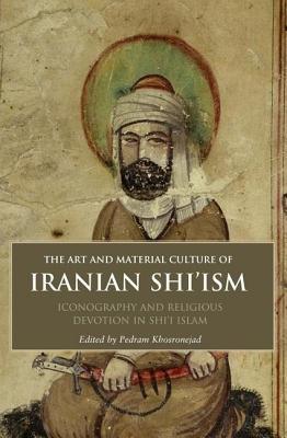 Art and Material Culture of Iranian Shi'ism: Iconography and Religious Devotion in Shi'i Islam