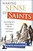 Making Sense of Saints: Fascinating Facts about Relics, Patrons, Canonization and More