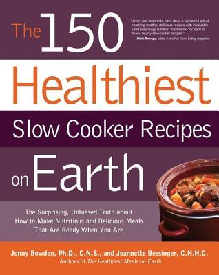 150 Healthiest Slow Cooker Recipes on Earth: The Surprising Unbiased Truth about How to Make Nutritious and Delicious Meals That Are Ready When y (New