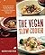 Vegan Slow Cooker: Simply Set It and Go with 150 Recipes for Intensely Flavorful, Fuss-Free Fare Everyone (Vegan or Not