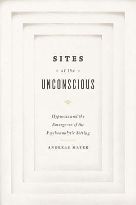 Sites of the Unconscious: Hypnosis and the Emergence of the Psychoanalytic Setting