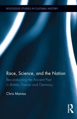 Race, Science, and the Nation: Reconstructing the Ancient Past in Britain, France and Germany (ebook)