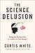 The Science Delusion: Asking the Big Questions in a Culture of Easy Answers