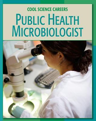 Public Health Microbiologist (21st Century Skills Library: Cool Science Careers)
