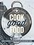 Cook Good Food (Williams-Sonoma): Simple Techniques and Foolproof Recipes for Everyday Eating