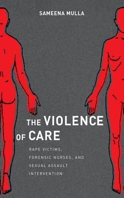The Violence of Care: Rape Victims, Forensic Nurses, and Sexual Assault Intervention (Hardcover)