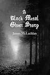 A Black Metal Ghost Story by James McLachlan