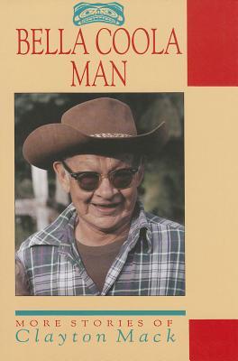 Bella Coola Man: More Stories of Clayton Mack