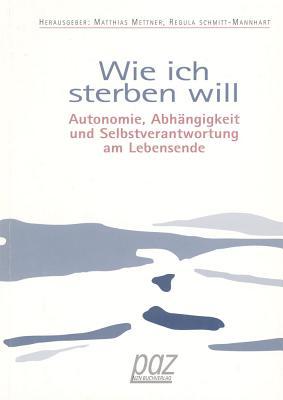 Wie Ich Sterben Will: Autonomie, Abhangigkeit Und Selbstverantwortung Am Lebensende (Reihe 'paz im NZN Buchverlag') (German Edition)