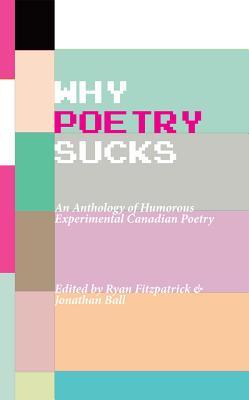 Why Poetry Sucks: An Anthology of Humourous Experimental Canadian Poetry (Paperback)