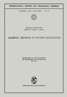 Algebraic Methods in Pattern Recognition: Course held at the Department of Automation and Information, July 1971 (CISM International Centre for Mechanical Sciences, 85)