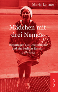 Das Mädchen mit den drei Namen (Reportagen aus Deutschland und ein Berliner Roman 1928-1933)