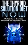 Thyroid Diet: A Natural Thyroid Solution Plan to Restoring Your Health in 30 Days or Less (Thyroid Diet, Thyroid Books, Thyroid Solution, Thyroid Power)