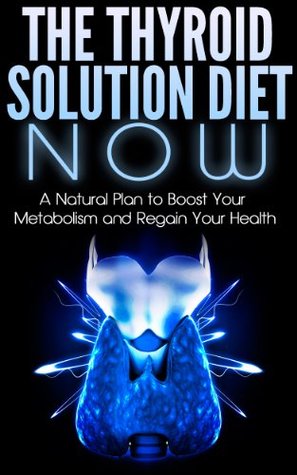 Thyroid Diet: A Natural Thyroid Solution Plan to Restoring Your Health in 30 Days or Less (Thyroid Diet, Thyroid Books, Thyroid Solution, Thyroid Power)