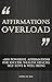 Affirmations Overload: +500 Positive Affirmations for Success, Wealth, Health, Self-love & Wellbeing